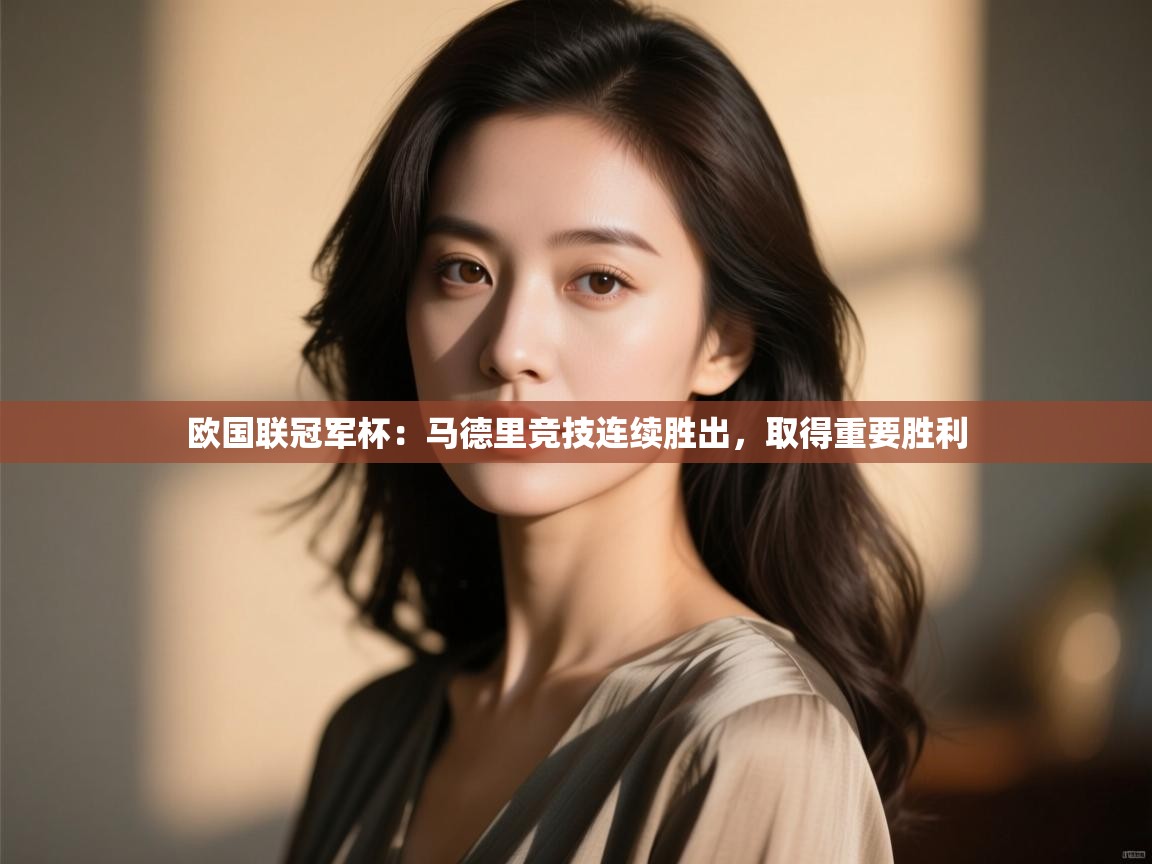 欧国联冠军杯:马德里竞技连续胜出,取得重要胜利 第2张