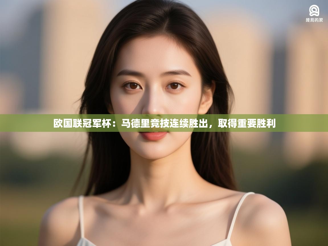 欧国联冠军杯:马德里竞技连续胜出,取得重要胜利 第1张