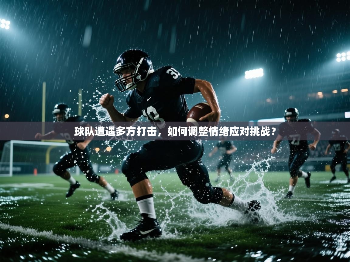 球队遭遇多方打击,如何调整情绪应对挑战? 第2张