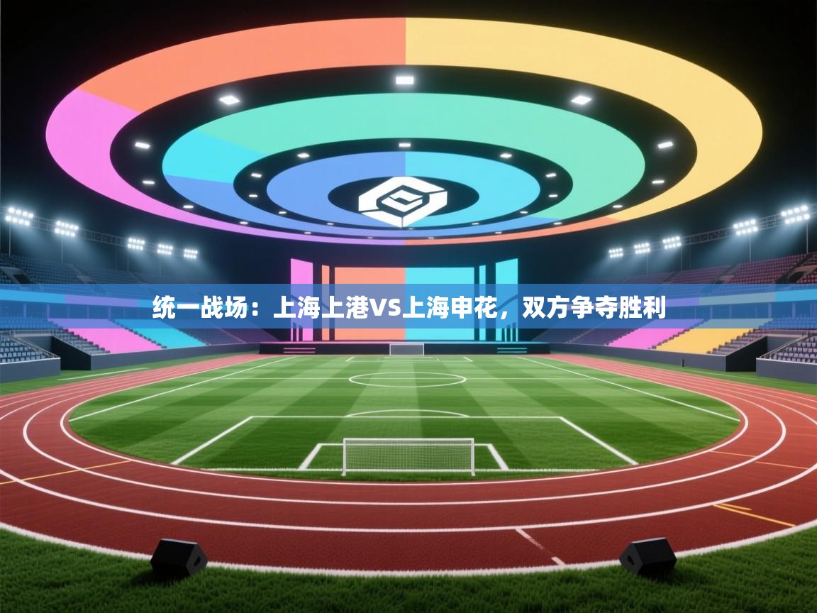 统一战场：上海上港VS上海申花，双方争夺胜利  第1张
