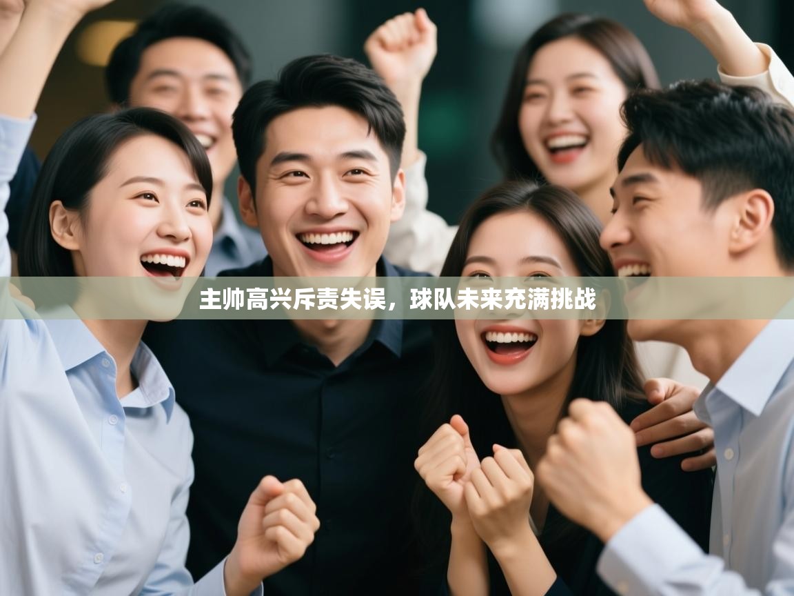 主帅高兴斥责失误，球队未来充满挑战  第2张