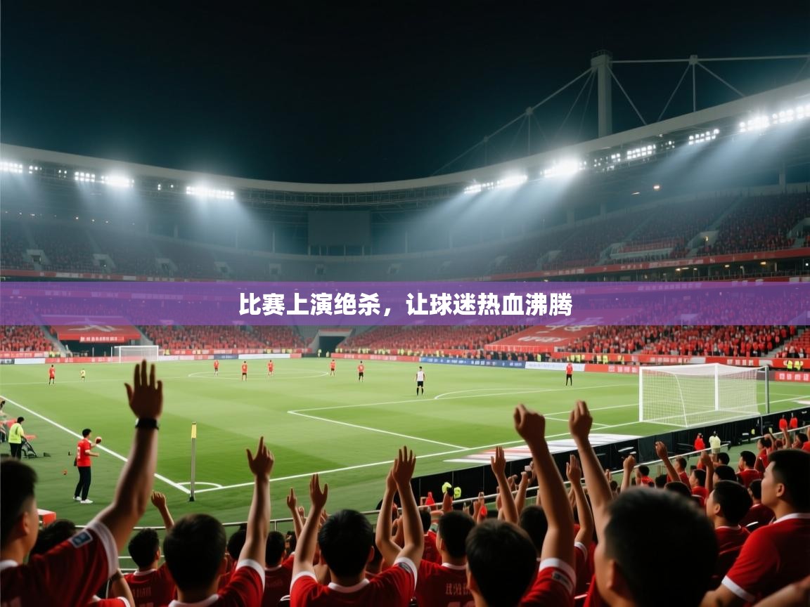 比赛上演绝杀，让球迷热血沸腾  第1张