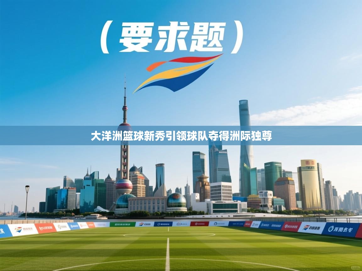 大洋洲篮球新秀引领球队夺得洲际独尊 第2张