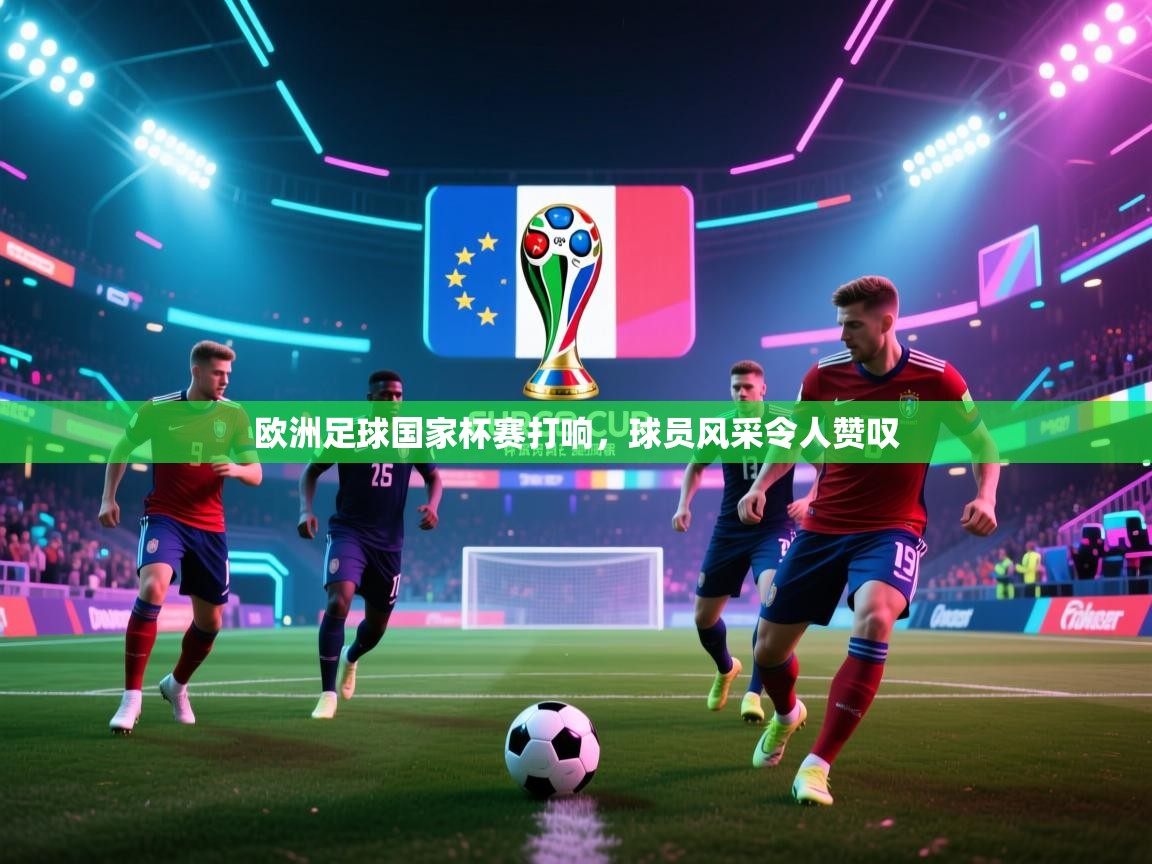 欧洲足球国家杯赛打响,球员风采令人赞叹 第1张